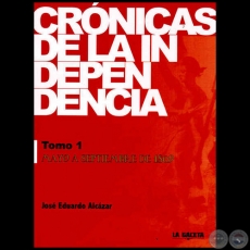 CRNICAS DE LA INDEPENDENCIA - TOMO 1 - Por JOS EDUARDO ALCZAR - Ao 2014